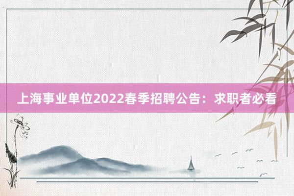 上海事业单位2022春季招聘公告：求职者必看