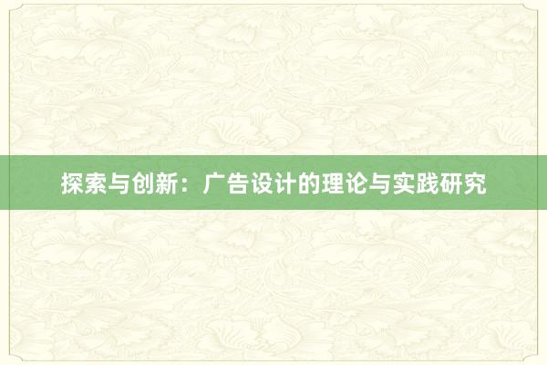 探索与创新：广告设计的理论与实践研究